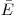 \bar{E}